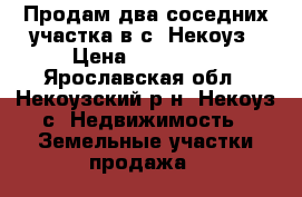 Продам два соседних участка в с. Некоуз › Цена ­ 400 000 - Ярославская обл., Некоузский р-н, Некоуз с. Недвижимость » Земельные участки продажа   